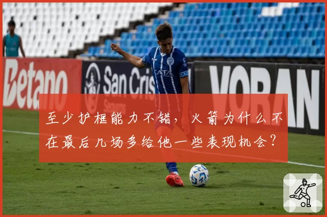 至少护框能力不错,火箭为什么不在最后几场多给他一些表现机会?