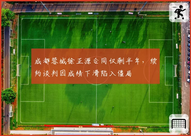 成都蓉城徐正源合同仅剩半年,续约谈判因成绩下滑陷入僵局