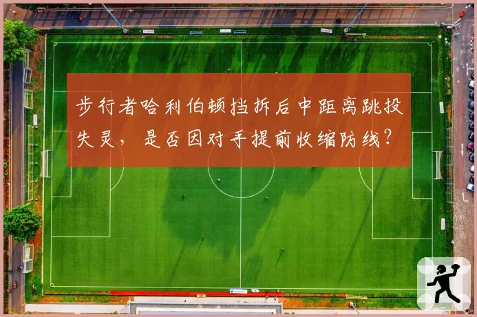 步行者哈利伯顿挡拆后中距离跳投失灵，是否因对手提前收缩防线？