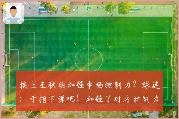 换上王秋明加强中场控制力？球迷：于指下课吧！加强了对方控制力
