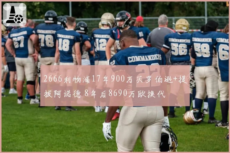 2666利物浦17年900万买罗伯逊+提拔阿诺德 8年后8690万欧换代