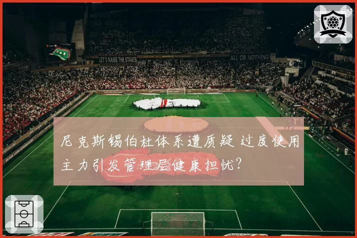 尼克斯锡伯杜体系遭质疑 过度使用主力引发管理层健康担忧？