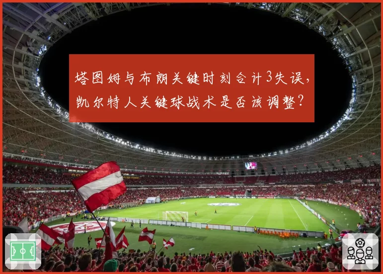 塔图姆与布朗关键时刻合计3失误,凯尔特人关键球战术是否该调整?