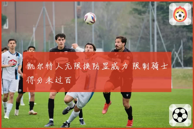 凯尔特人无限换防显威力 限制骑士得分未过百