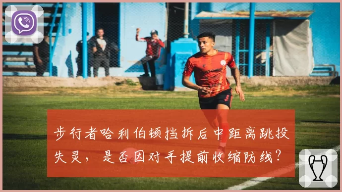 步行者哈利伯顿挡拆后中距离跳投失灵，是否因对手提前收缩防线？