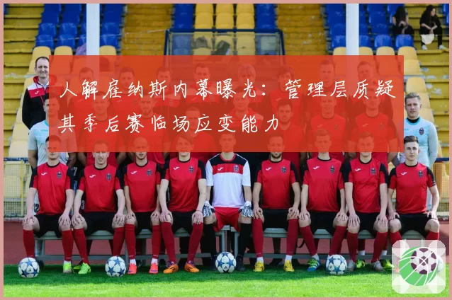 人解雇纳斯内幕曝光：管理层质疑其季后赛临场应变能力
