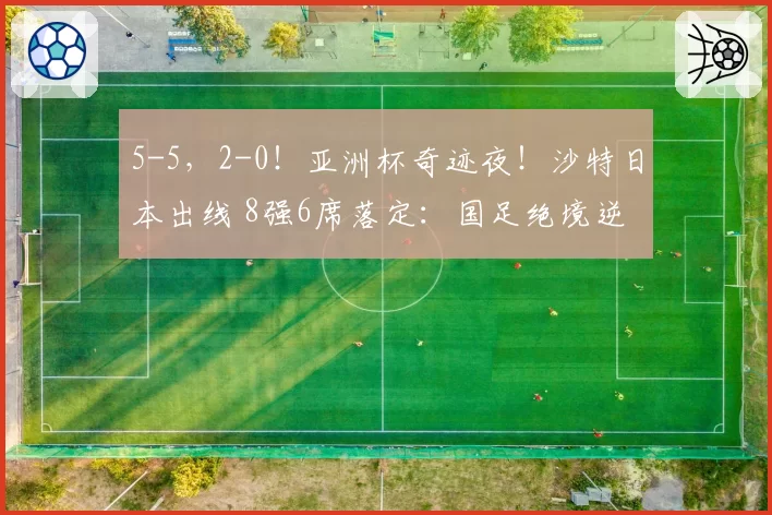 5-5,2-0!亚洲杯奇迹夜!沙特日本出线 8强6席落定:国足绝境逆