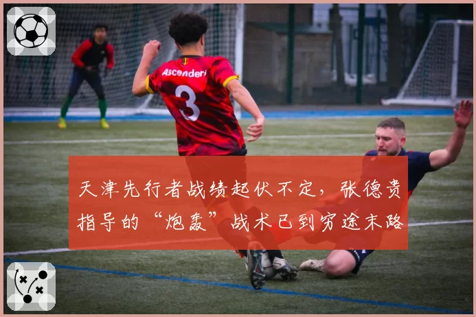 天津先行者战绩起伏不定，张德贵指导的“炮轰”战术已到穷途末路？