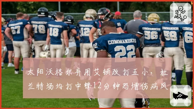 太阳沃格尔弃用艾顿改打五小,杜兰特场均打中锋12分钟恐增伤病风险