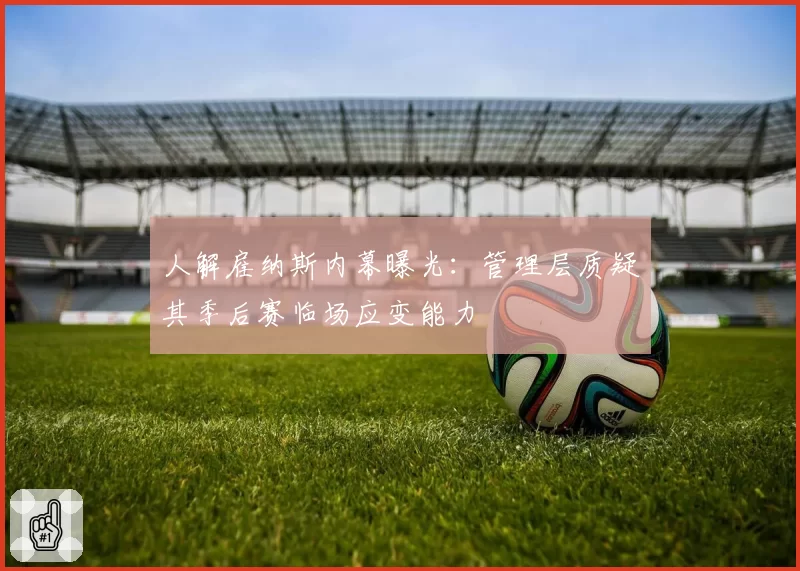 人解雇纳斯内幕曝光：管理层质疑其季后赛临场应变能力