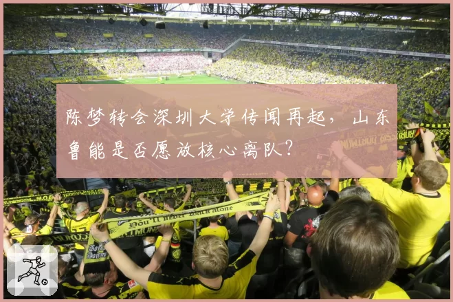 陈梦转会深圳大学传闻再起,山东鲁能是否愿放核心离队?