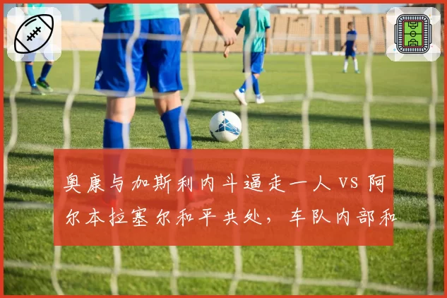 奥康与加斯利内斗逼走一人 vs 阿尔本拉塞尔和平共处，车队内部和谐度决定未来