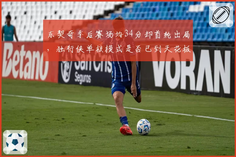 东契奇季后赛场均34分却首轮出局，独行侠单核模式是否已到天花板？