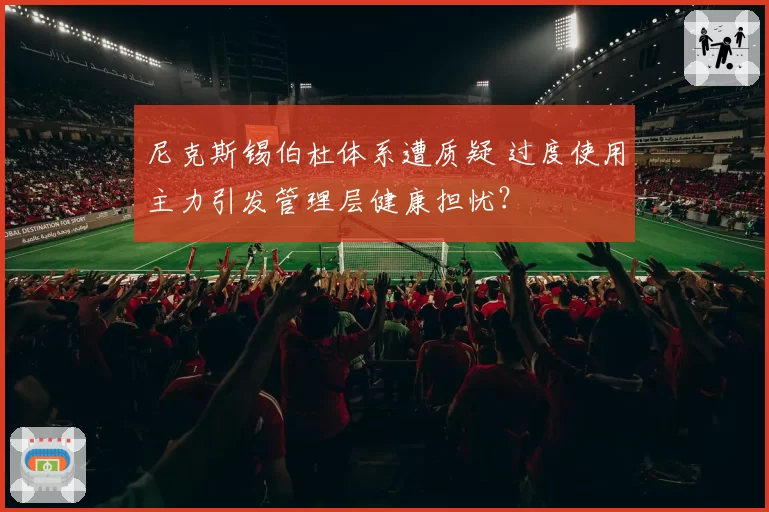 尼克斯锡伯杜体系遭质疑 过度使用主力引发管理层健康担忧？